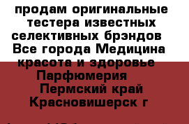 продам оригинальные тестера известных селективных брэндов - Все города Медицина, красота и здоровье » Парфюмерия   . Пермский край,Красновишерск г.